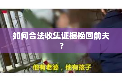 如何合法收集证据挽回前夫？
