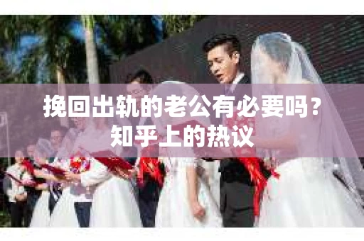 挽回出轨的老公有必要吗？知乎上的热议