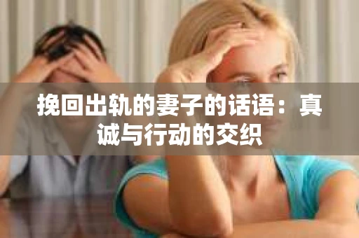 挽回出轨的妻子的话语：真诚与行动的交织