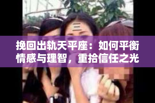 挽回出轨天平座：如何平衡情感与理智，重拾信任之光