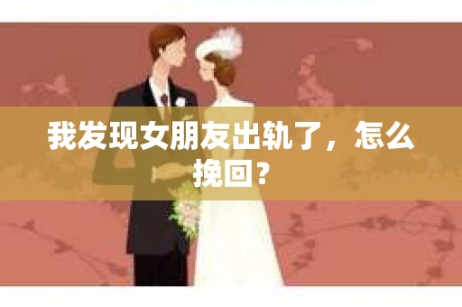 我发现女朋友出轨了，怎么挽回？