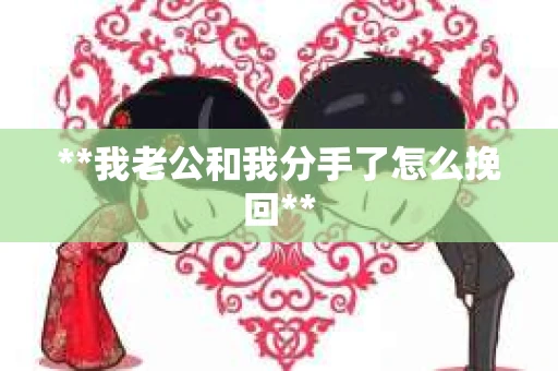 **我老公和我分手了怎么挽回**