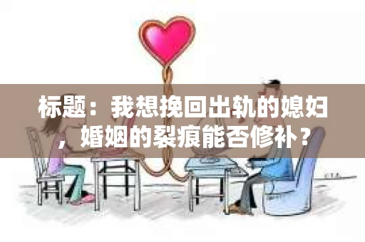 标题：我想挽回出轨的媳妇，婚姻的裂痕能否修补？
