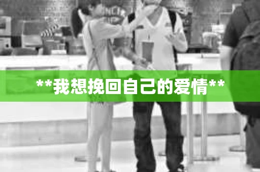 **我想挽回自己的爱情**