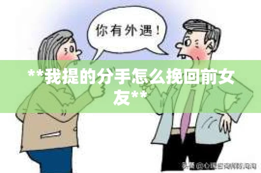 **我提的分手怎么挽回前女友**