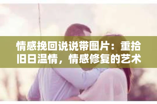 情感挽回说说带图片：重拾旧日温情，情感修复的艺术