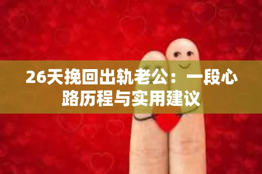 26天挽回出轨老公：一段心路历程与实用建议