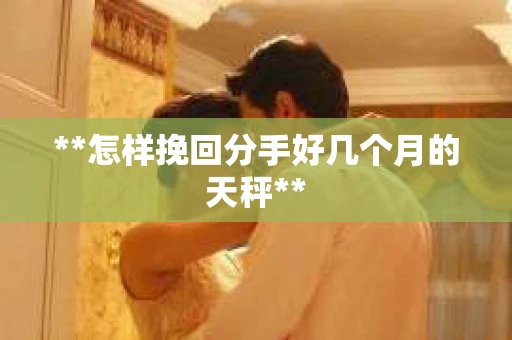 **怎样挽回分手好几个月的天秤**