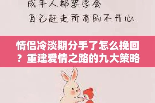 情侣冷淡期分手了怎么挽回?重建爱情之路的九大策略 情侣冷淡期分手了怎么挽回?重建爱情之路的九大策略