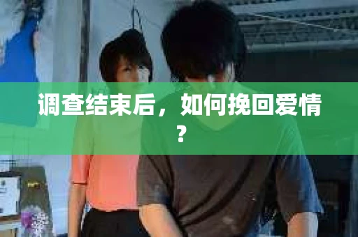 调查结束后，如何挽回爱情？