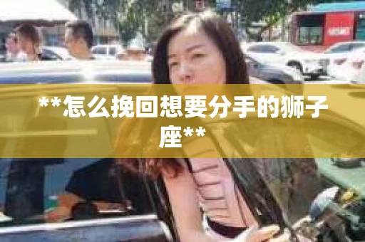 **怎么挽回想要分手的狮子座**