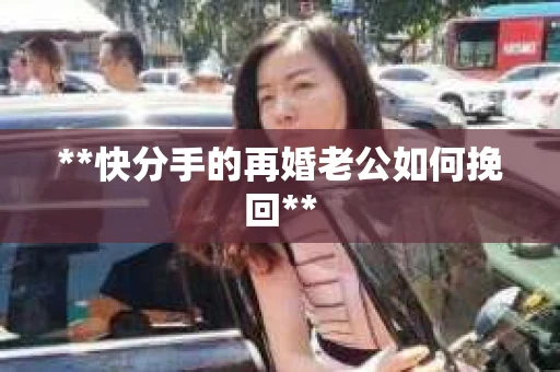 **快分手的再婚老公如何挽回**