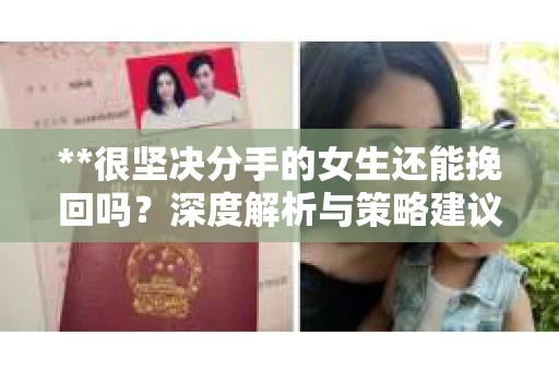 **很坚决分手的女生还能挽回吗？深度解析与策略建议**