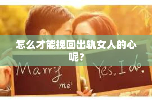 怎么才能挽回出轨女人的心呢？