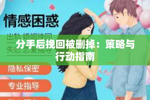 分手后挽回被删掉：策略与行动指南