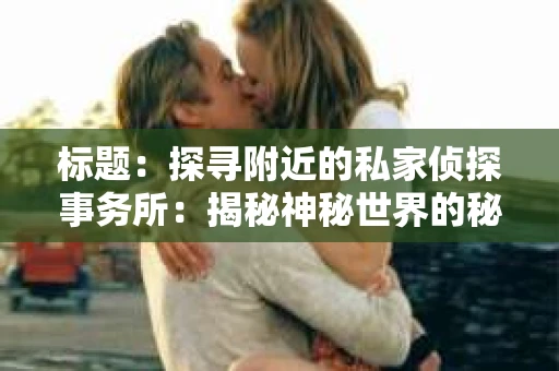 标题：探寻附近的私家侦探事务所：揭秘神秘世界的秘密通道