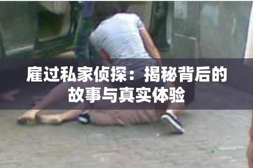 雇过私家侦探：揭秘背后的故事与真实体验