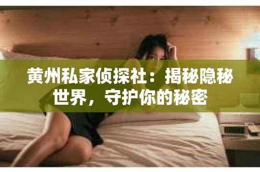 黄州私家侦探社：揭秘隐秘世界，守护你的秘密