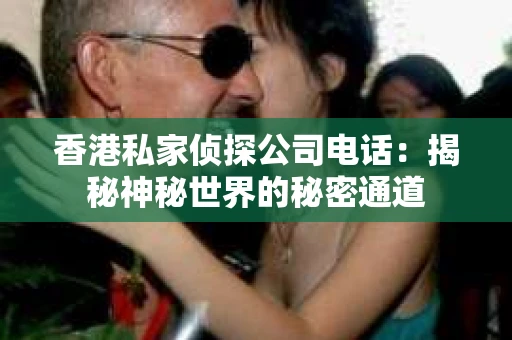 香港私家侦探公司电话：揭秘神秘世界的秘密通道