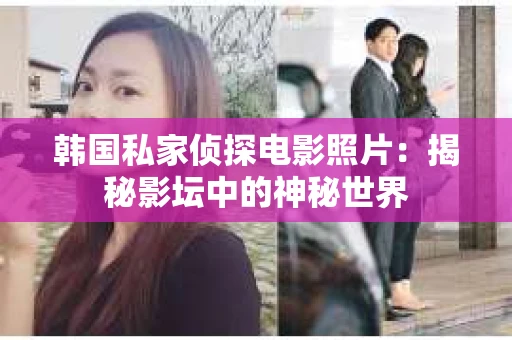 韩国私家侦探电影照片：揭秘影坛中的神秘世界