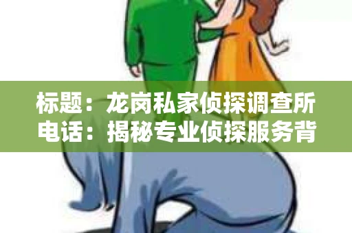 标题：龙岗私家侦探调查所电话：揭秘专业侦探服务背后的故事
