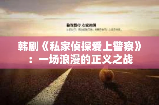 韩剧《私家侦探爱上警察》：一场浪漫的正义之战