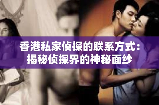 香港私家侦探的联系方式：揭秘侦探界的神秘面纱