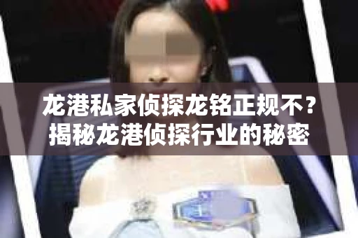 龙港私家侦探龙铭正规不？揭秘龙港侦探行业的秘密