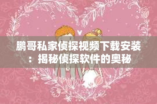 鹏哥私家侦探视频下载安装：揭秘侦探软件的奥秘