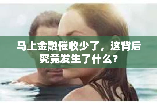马上金融催收少了，这背后究竟发生了什么？