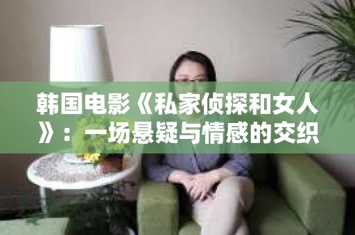 韩国电影《私家侦探和女人》：一场悬疑与情感的交织之旅