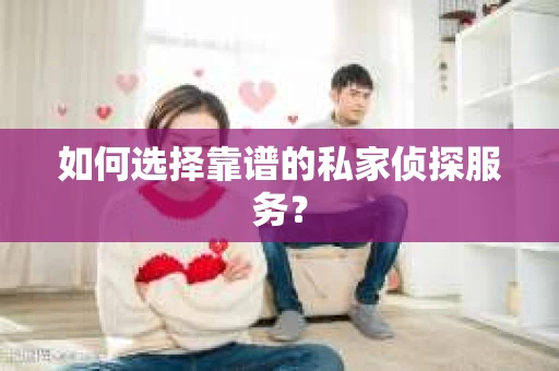如何选择靠谱的私家侦探服务？