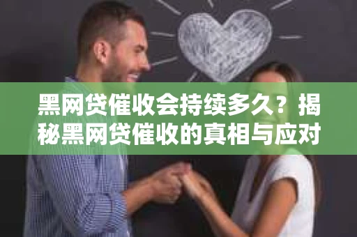 黑网贷催收会持续多久？揭秘黑网贷催收的真相与应对策略