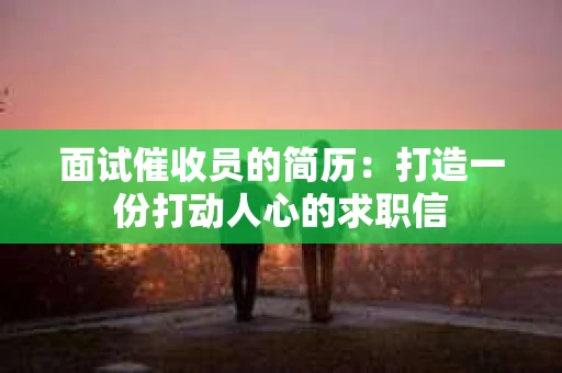 面试催收员的简历：打造一份打动人心的求职信