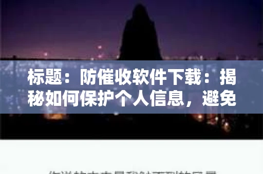 标题：防催收软件下载：揭秘如何保护个人信息，避免骚扰电话