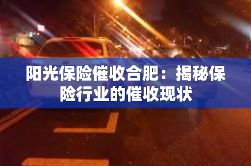 阳光保险催收合肥：揭秘保险行业的催收现状