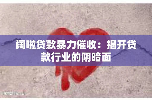 阔啦贷款暴力催收：揭开贷款行业的阴暗面