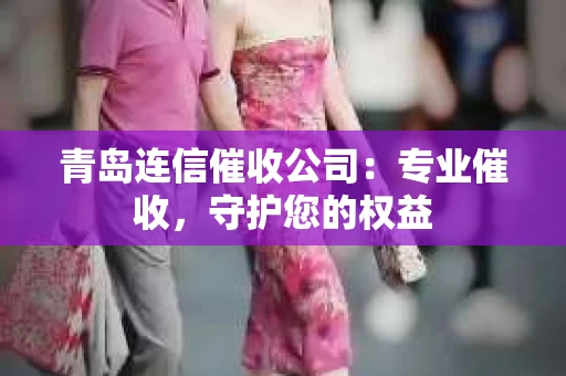 青岛连信催收公司：专业催收，守护您的权益