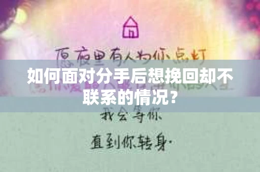 如何面对分手后想挽回却不联系的情况？