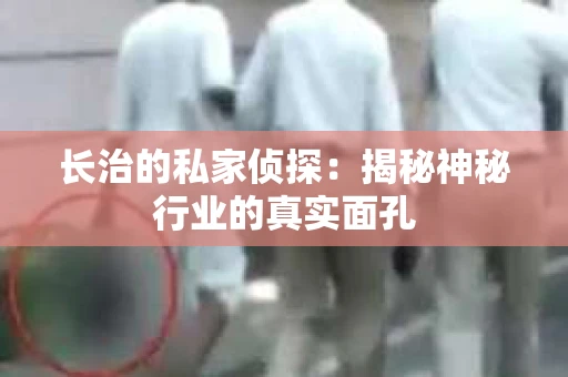 长治的私家侦探：揭秘神秘行业的真实面孔