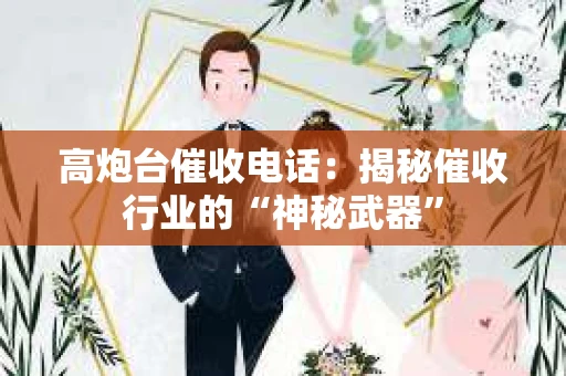 高炮台催收电话：揭秘催收行业的“神秘武器”