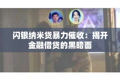 闪银纳米贷暴力催收：揭开金融借贷的黑暗面