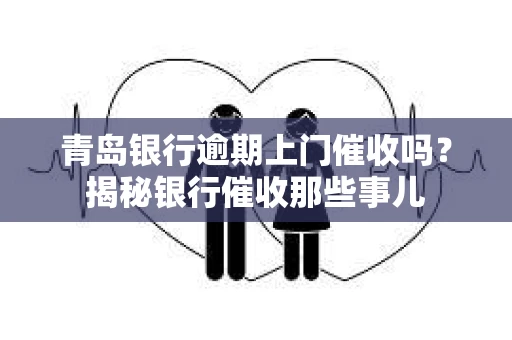 青岛银行逾期上门催收吗？揭秘银行催收那些事儿