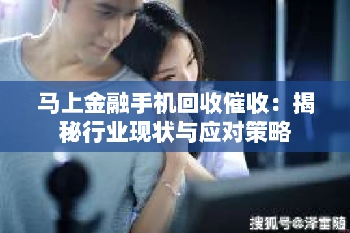 马上金融手机回收催收：揭秘行业现状与应对策略