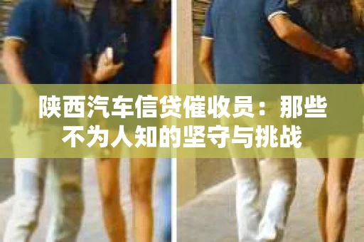 陕西汽车信贷催收员：那些不为人知的坚守与挑战