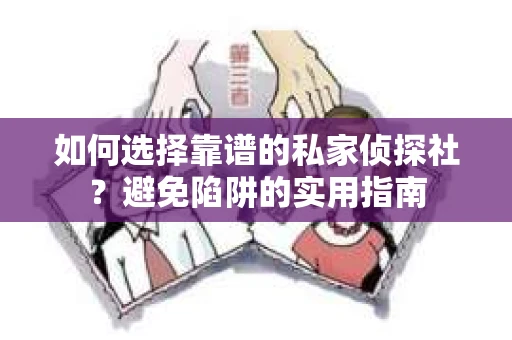 如何选择靠谱的私家侦探社？避免陷阱的实用指南