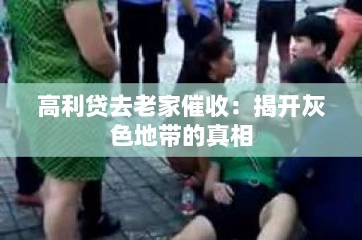 高利贷去老家催收：揭开灰色地带的真相