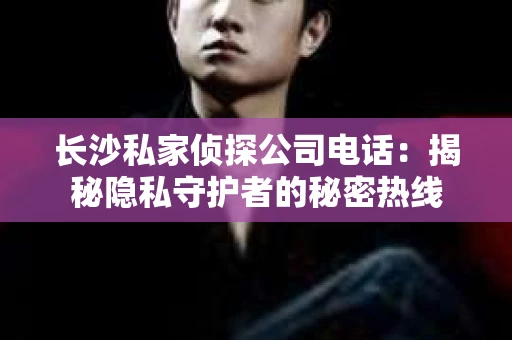 长沙私家侦探公司电话：揭秘隐私守护者的秘密热线