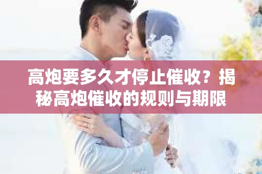 高炮要多久才停止催收？揭秘高炮催收的规则与期限
