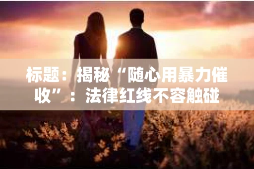标题：揭秘“随心用暴力催收”：法律红线不容触碰